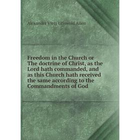 

Книга Freedom in the Church or The doctrine of Christ, as the Lord hath commanded, and as this Church hath received the same according