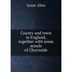 

Книга County and town in England, together with some annals of Churnside