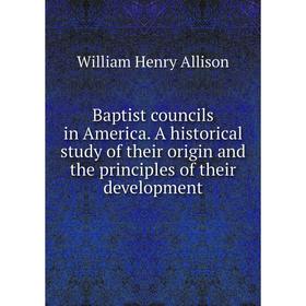 

Книга Baptist councils in America. A historical study of their origin and the principles of their development