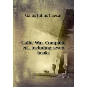 

Книга Gallic War. Complete ed., including seven books