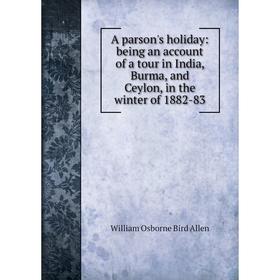 

Книга A parson's holiday: being an account of a tour in India, Burma, and Ceylon, in the winter of 1882-83