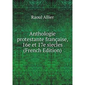 

Книга Anthologie protestante française, 16e et 17e siecles (French Edition)