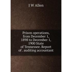 

Книга Prison operations, from December 1, 1898 to December 1, 1900 State of Tennessee. Report of. auditing accountant