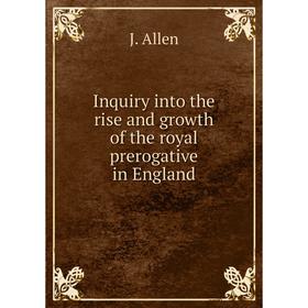 

Книга Inquiry into the rise and growth of the royal prerogative in England