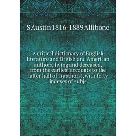 

Книга A critical dictionary of English literature and British and American authors, living and deceased, from the earliest accounts to the latter half