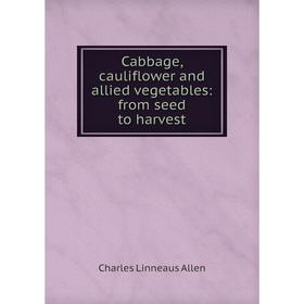 

Книга Cabbage, cauliflower and allied vegetables: from seed to harvest
