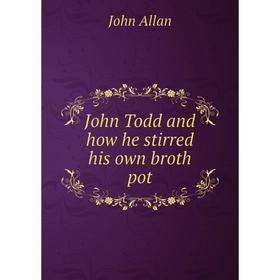 

Книга John Todd and how he stirred his own broth pot