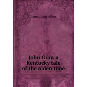 

Книга John Gray. a Kentucky tale of the olden time