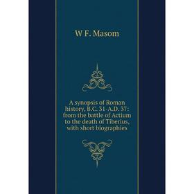 

Книга A synopsis of Roman history, B.C. 31-A.D. 37: from the battle of Actium to the death of Tiberius, with short biographies