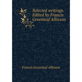 

Книга Selected writings. Edited by Francis Greenleaf Allinson