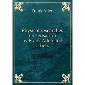 

Книга Physical researches on sensation by Frank Allen and others