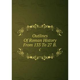 

Книга Outlines Of Roman History From 133 To 27 Bc