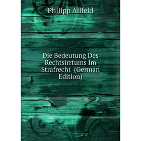 

Книга Die Bedeutung Des Rechtsirrtums Im Strafrecht (German Edition)