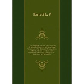 

Книга Contributions To The Pre-cambrian Geology Of Northern Michigan And Wisconsin / The Geology Of Limestone Mountain And Sherman Hill In Houghton Co