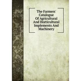 

Книга The Farmers' Catalogue Of Agricultural And Horticultural Implements And Machinery