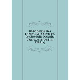 

Книга Bedingungen Des Friedens Mit Österreich, Provisorische Deutsche Übersetzung (German Edition)