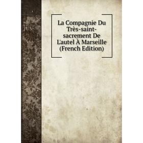 

Книга La Compagnie Du Très-saint-sacrement De L'autel À Marseille