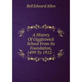 

Книга A History Of Giggleswick School From Its Foundation, 1499 To 1912