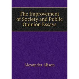 

Книга The Improvement of Society and Public Opinion Essays