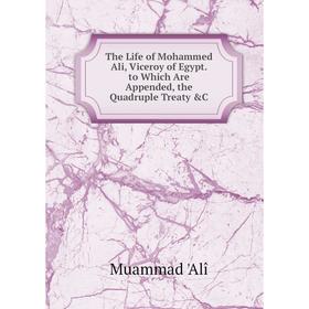 

Книга The Life of Mohammed Ali, Viceroy of Egypt. to Which Are Appended, the Quadruple Treaty &C