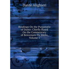 

Книга Readings On the Purgatorio of Dante: Chiefly Based On the Commentary of Benvenuto Da Imola, Volume 1