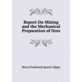

Книга Report On Mining and the Mechanical Preparation of Ores