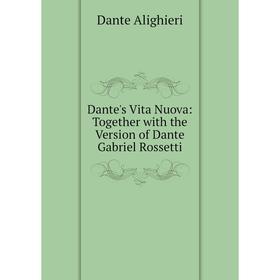 

Книга Dante's Vita Nuova: Together with the Version of Dante Gabriel Rossetti