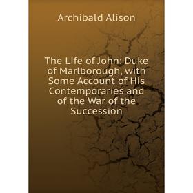 

Книга The Life of John: Duke of Marlborough, with Some Account of His Contemporaries and of the War of the Succession