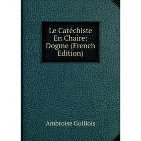 

Книга Le Catéchiste En Chaire: Dogme
