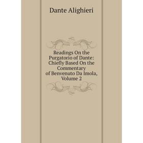 

Книга Readings On the Purgatorio of Dante: Chiefly Based On the Commentary of Benvenuto Da Imola, Volume 2
