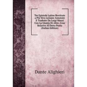 

Книга Tre Epistole Latine Restitute a Più Vera Leziane Annotate E Tradotte Da Luigi Muzzi Con La Giunta Di Altre, Cose Relative Al