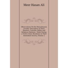

Книга Observations On the Mussulmauns of India: Descriptive of the ir Manners, Customs, Habits and Religious Opinions: Made During a Twelve Years' Res