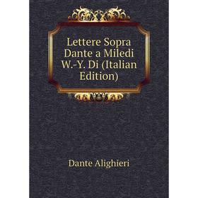 

Книга Lettere Sopra Dante a Miledi W-Y Di