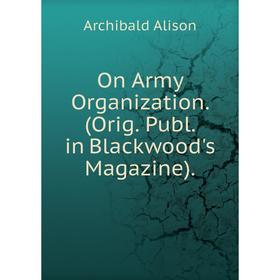 

Книга On Army Organization (Orig Publ in Blackwood's Magazine)