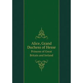 

Книга Alice, Grand Duchess of Hesse Princess of Great Britain and Ireland