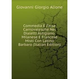 

Книга Commedia E Farse Carnovalesche Nei Dialetti Astigiano: Milanese E Francese Misti Con Latino Barbaro (Italian Edition)