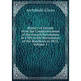 

Книга History of Europe from the Commencement of the French Revolution in 1789 to the Restoration of the Bourbons in 1815, Volume 1