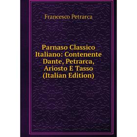 

Книга Parnaso Classico Italiano: Contenente Dante, Petrarca, Ariosto E Tasso
