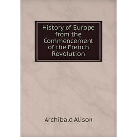 

Книга History of Europe from the Commencement of the French Revolution
