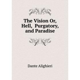 

Книга The Vision Or, Hell, Purgatory, and Paradise