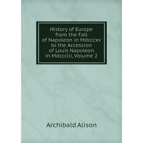 

Книга History of Europe from the Fall of Napoleon in Mdcccxv to the Accession of Louis Napoleon in Mdccclii, Volume 2