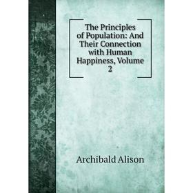 

Книга The Principles of Population: And Their Connection with Human Happiness, Volume 2