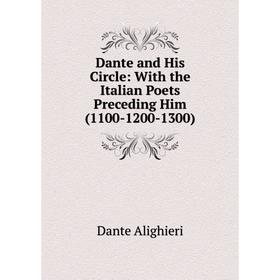 

Книга Dante and His Circle: With the Italian Poets Preceding Him (1100-1200-1300)