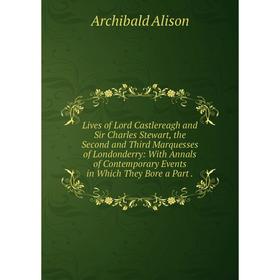 

Книга Lives of Lord Castlereagh and Sir Charles Stewart, the Second and Third Marquesses of Londonderry: With Annals of Contemporary Events