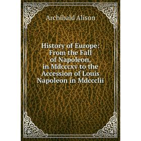 

Книга History of Europe: From the Fall of Napoleon, in Mdcccxv to the Accession of Louis Napoleon in Mdccclii