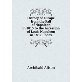 

Книга History of Europe from the Fall of Napoleon in 1815 to the Accession of Louis Napoleon in 1852: Index