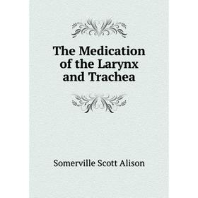 

Книга The Medication of the Larynx and Trachea