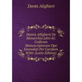 

Книга Dantis Alligherii De Monarchia Libri Iii: Codicum Manuscriptorum Ope Emendati Per Carolum Witte (Latin Edition)