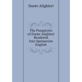 

Книга The Purgatorio of Dante Alighieri Rendered Into Spenserian English