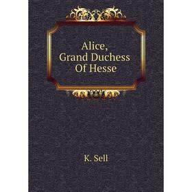 

Книга Alice, Grand Duchess Of Hesse